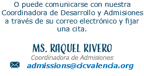 O puede comunicarse con nuestra Coordinadora de Desarrollo y Admisiones a través de su correo electrónico y fijar una cita. Ms. Raquel Rivero Coordinadora de Admisiones ﷯ admissions@cicvalencia.org